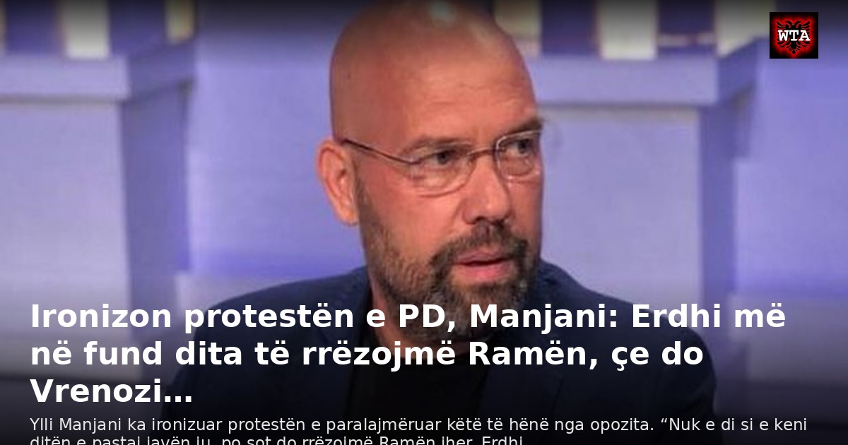 Ironizon protestën e PD, Manjani: Erdhi më në fund dita të rrëzojmë Ramën, çe do Vrenozi…