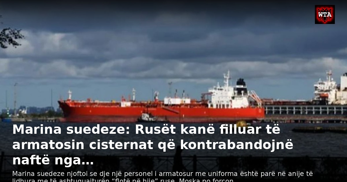 Marina suedeze: Rusët kanë filluar të armatosin cisternat që kontrabandojnë naftë nga…