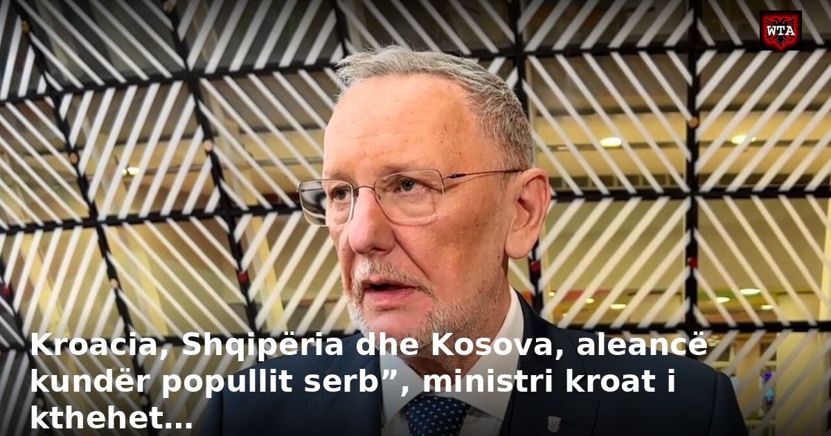 Kroacia, Shqipëria dhe Kosova, aleancë kundër popullit serb”, ministri kroat i kthehet…