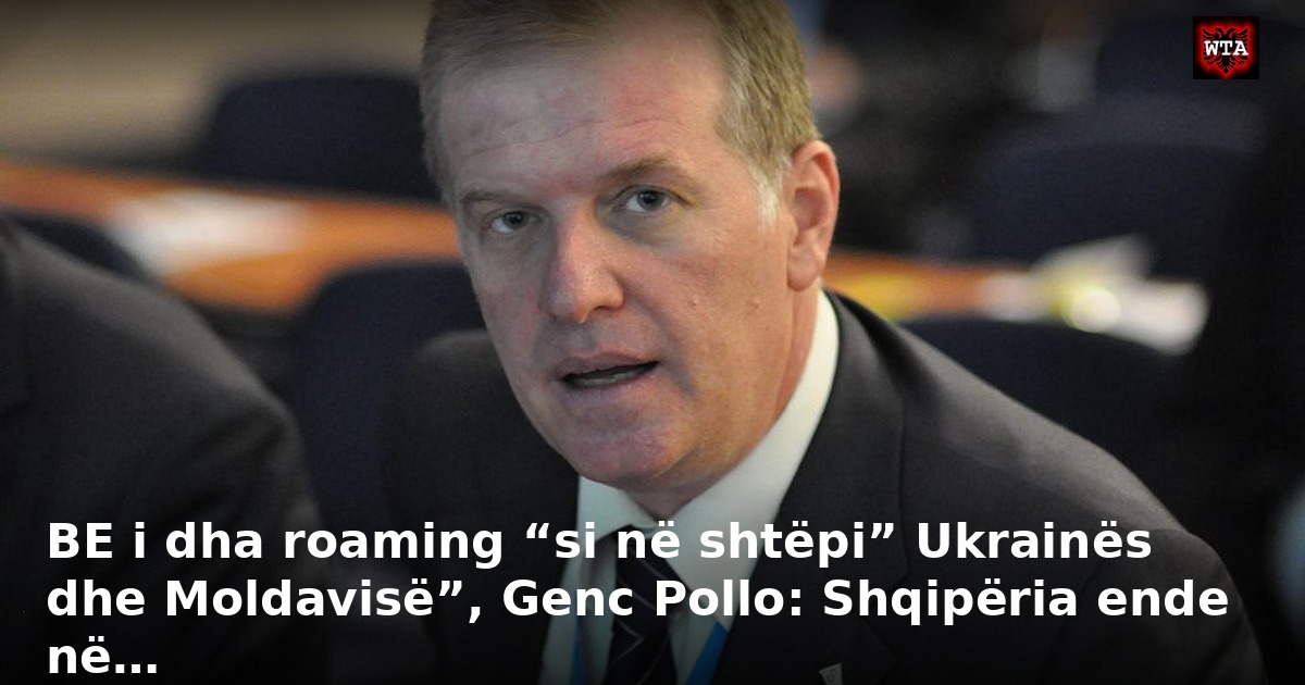 BE i dha roaming “si në shtëpi” Ukrainës dhe Moldavisë”, Genc Pollo: Shqipëria ende në…