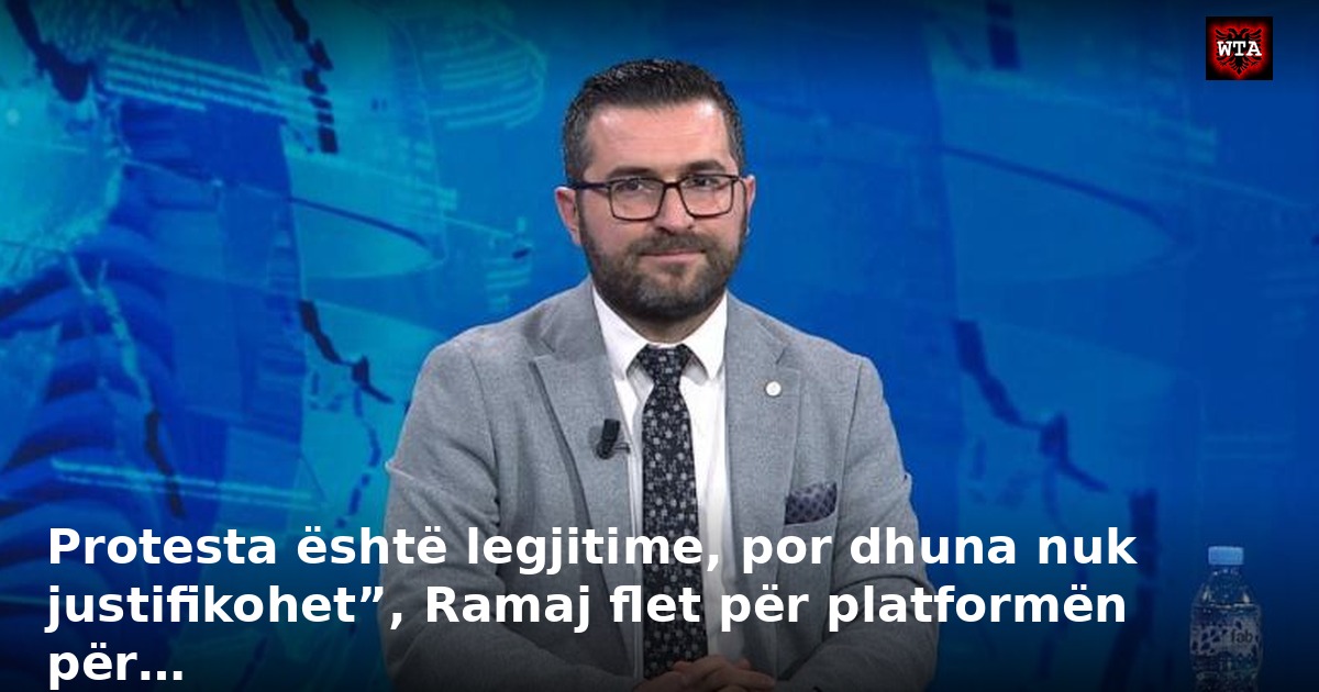Protesta është legjitime, por dhuna nuk justifikohet”, Ramaj flet për platformën për…