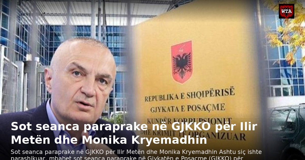 Sot seanca paraprake në GJKKO për Ilir Metën dhe Monika Kryemadhin