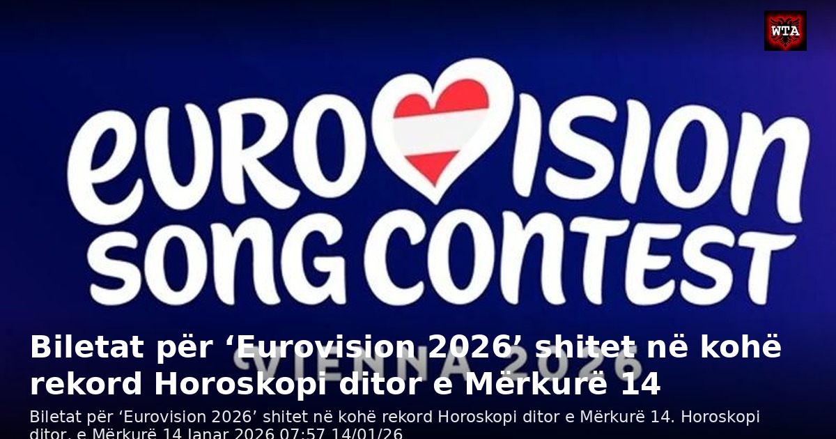 Biletat për ‘Eurovision 2026’ shitet në kohë rekord Horoskopi ditor e Mërkurë 14