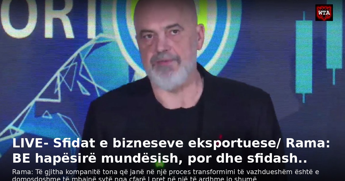 LIVE- Sfidat e bizneseve eksportuese/ Rama: BE hapësirë mundësish, por dhe sfidash..