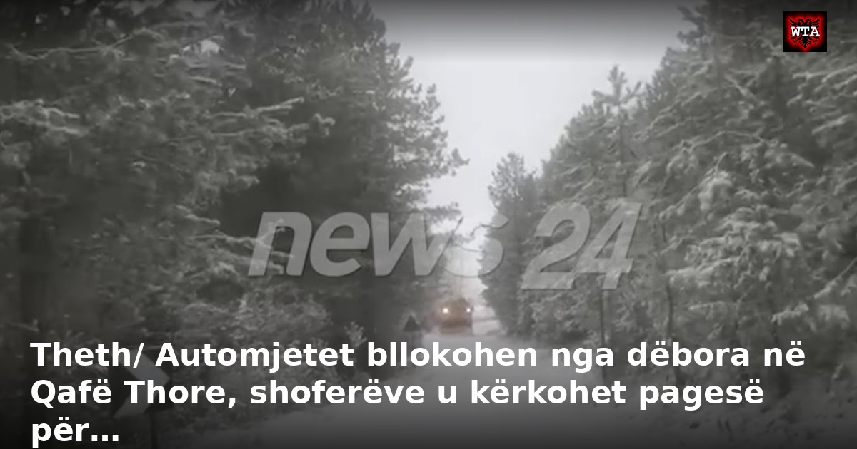Theth/ Automjetet bllokohen nga dëbora në Qafë Thore, shoferëve u kërkohet pagesë për…