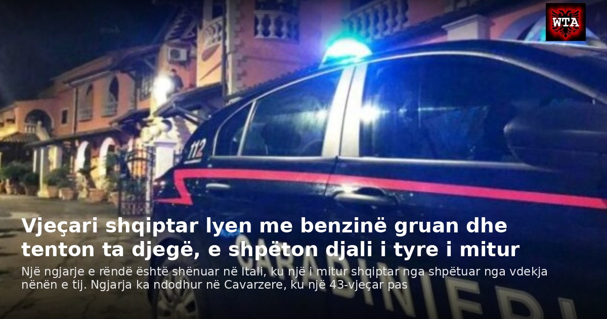 Vjeçari shqiptar lyen me benzinë gruan dhe tenton ta djegë, e shpëton djali i tyre i mitur