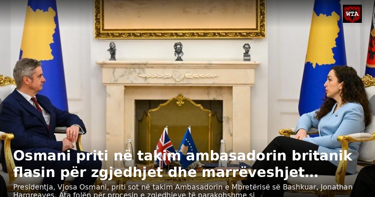 Osmani priti në takim ambasadorin britanik flasin për zgjedhjet dhe marrëveshjet…