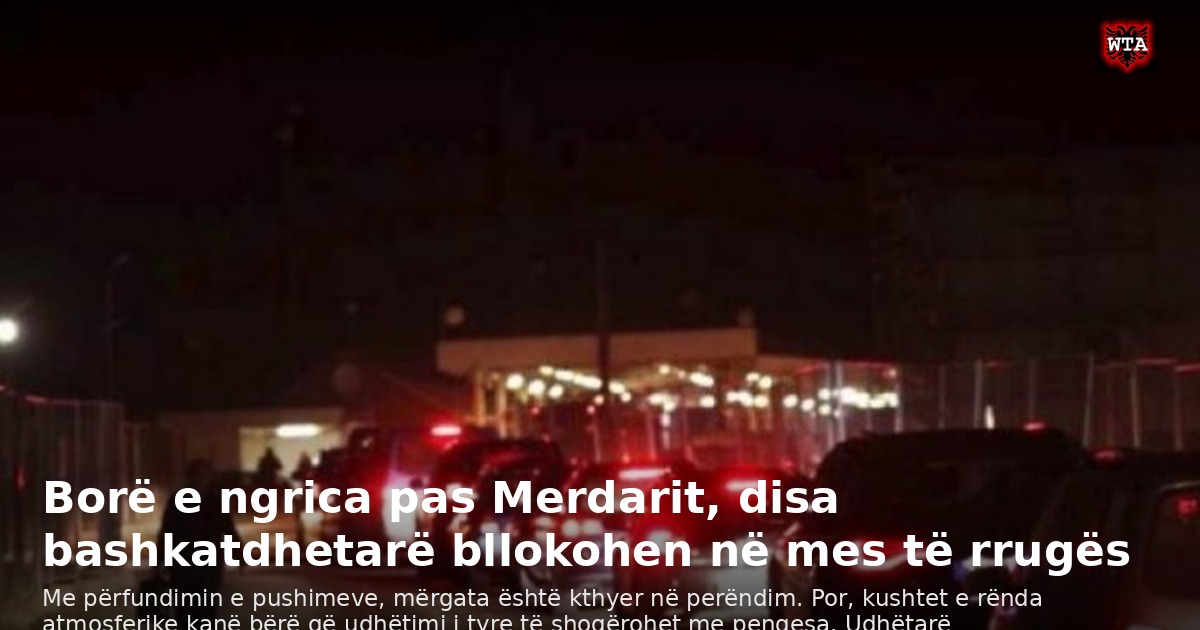 Borë e ngrica pas Merdarit, disa bashkatdhetarë bllokohen në mes të rrugës