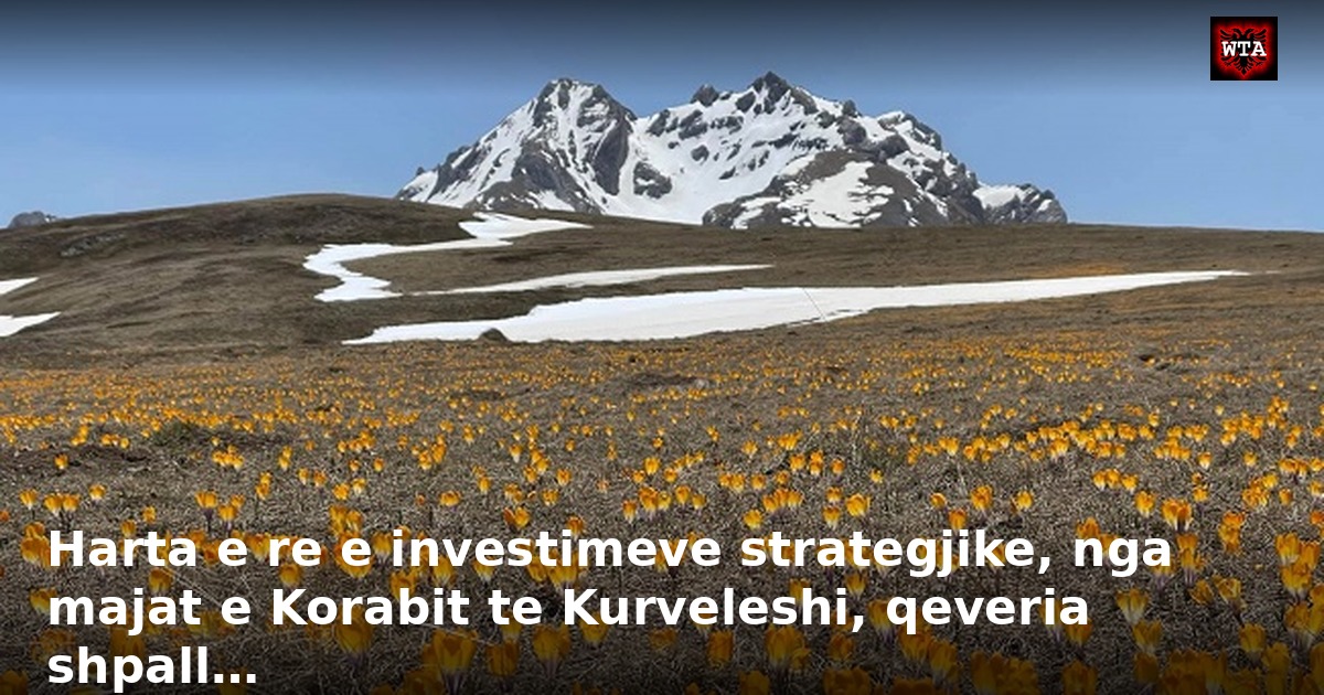 Harta e re e investimeve strategjike, nga majat e Korabit te Kurveleshi, qeveria shpall…