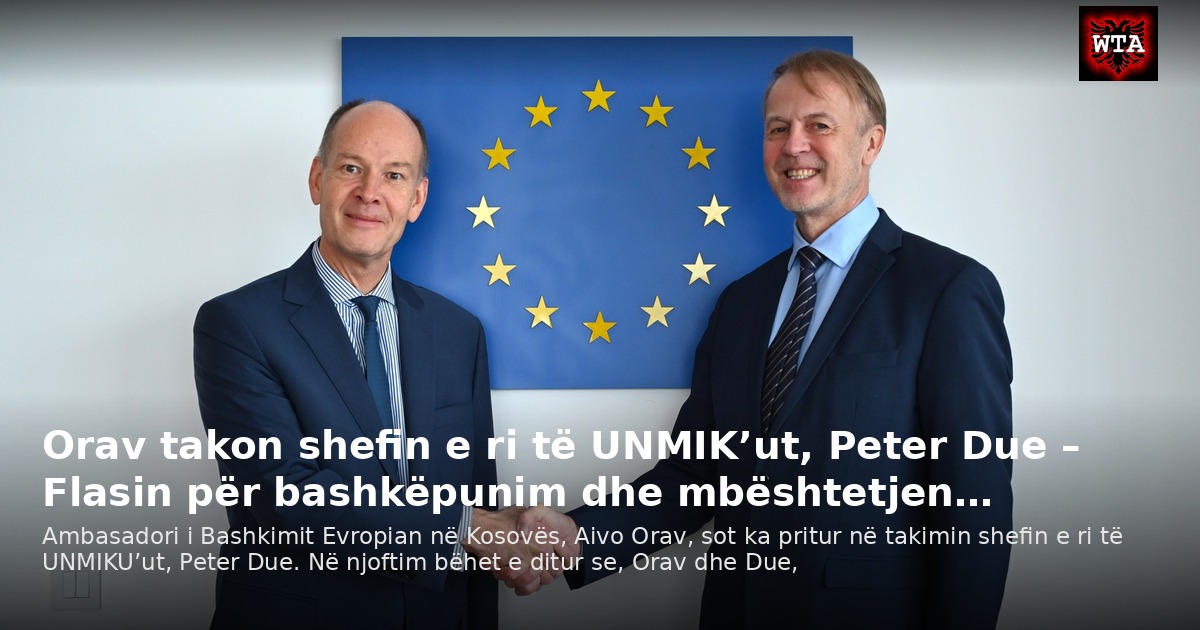 Orav takon shefin e ri të UNMIK’ut, Peter Due – Flasin për bashkëpunim dhe mbështetjen…