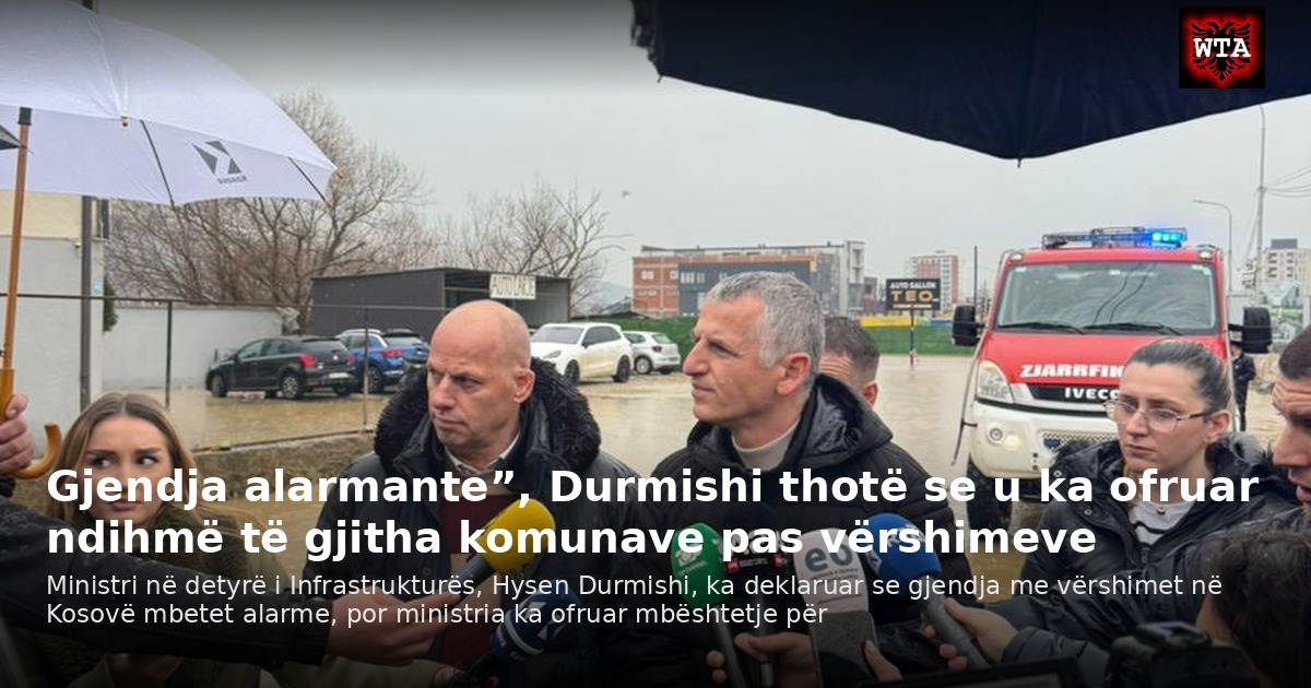 Gjendja alarmante”, Durmishi thotë se u ka ofruar ndihmë të gjitha komunave pas vërshimeve