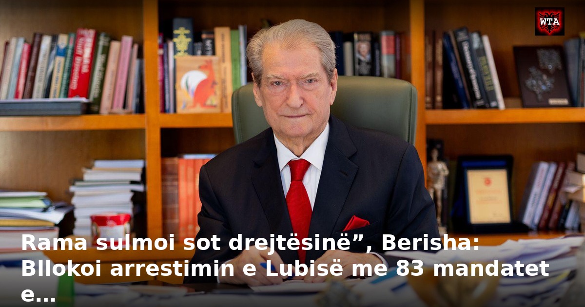 Rama sulmoi sot drejtësinë”, Berisha: Bllokoi arrestimin e Lubisë me 83 mandatet e…