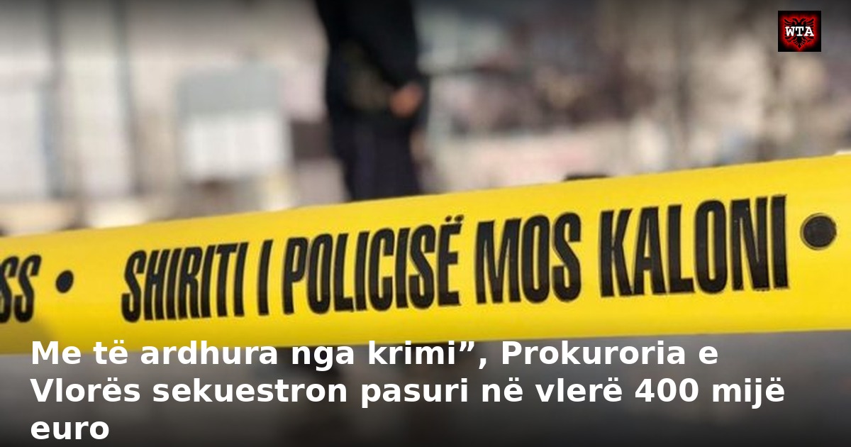 Me të ardhura nga krimi”, Prokuroria e Vlorës sekuestron pasuri në vlerë 400 mijë euro