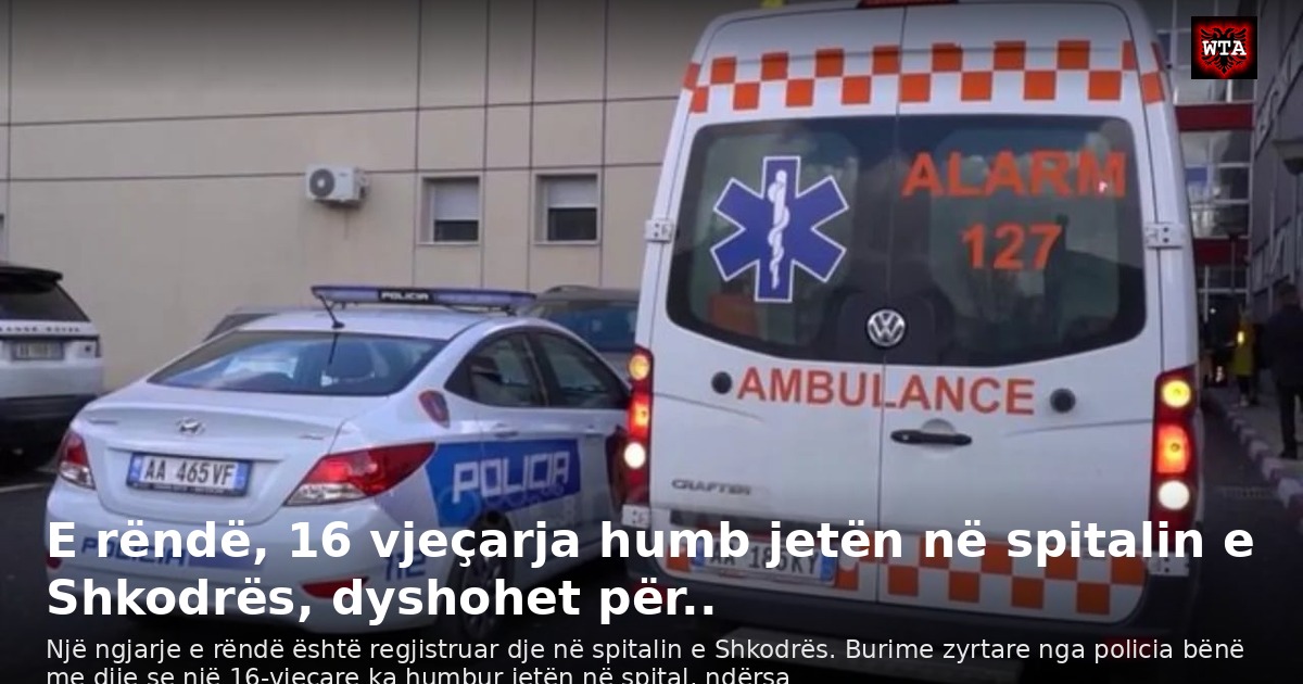 E rëndë, 16 vjeçarja humb jetën në spitalin e Shkodrës, dyshohet për..