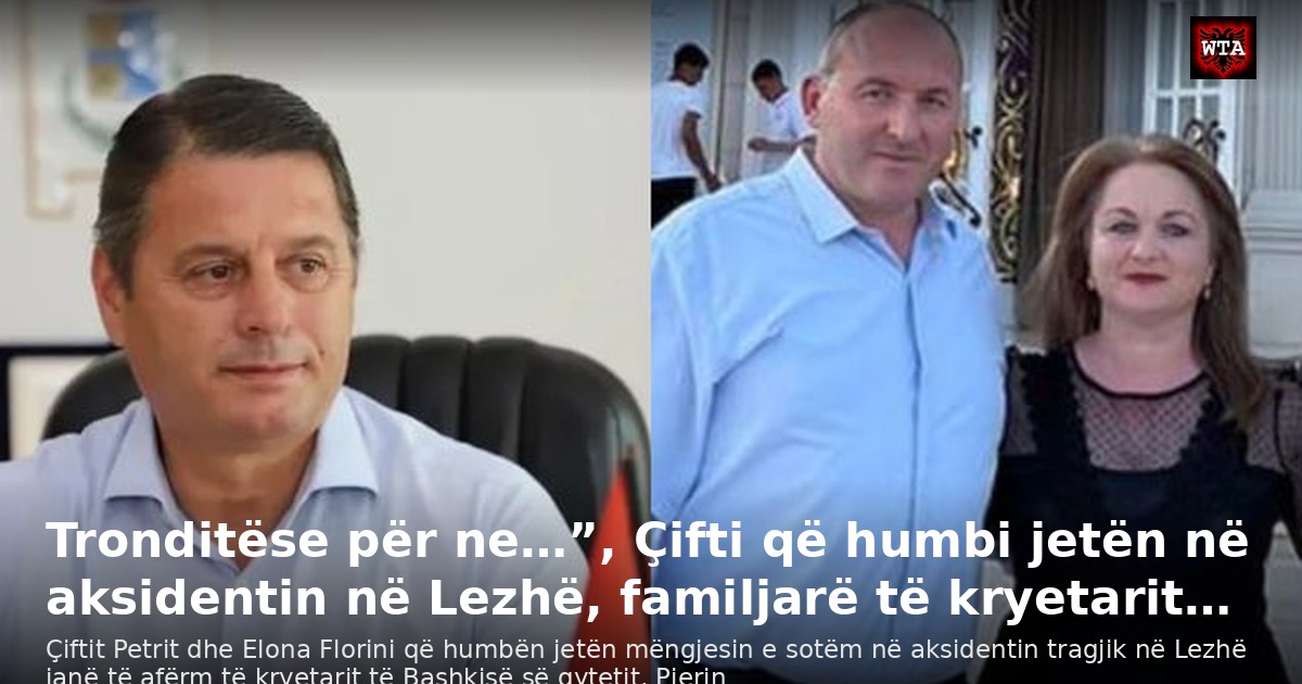 Tronditëse për ne…”, Çifti që humbi jetën në aksidentin në Lezhë, familjarë të kryetarit…