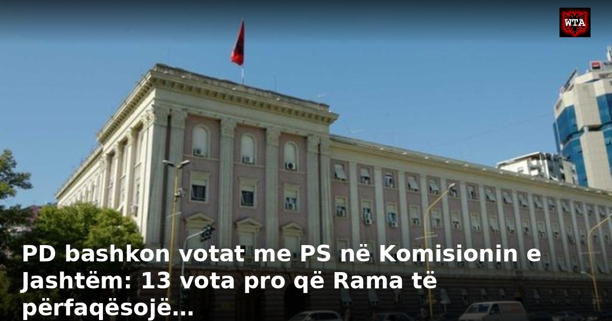 PD bashkon votat me PS në Komisionin e Jashtëm: 13 vota pro që Rama të përfaqësojë…