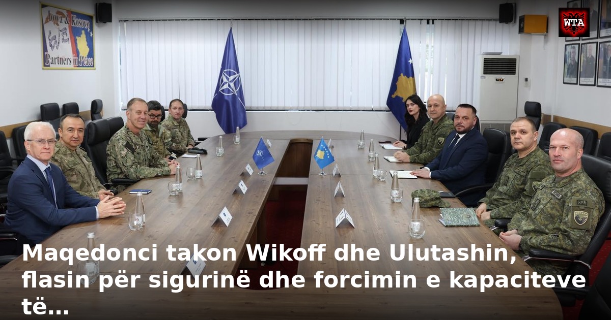 Maqedonci takon Wikoff dhe Ulutashin, flasin për sigurinë dhe forcimin e kapaciteve të…