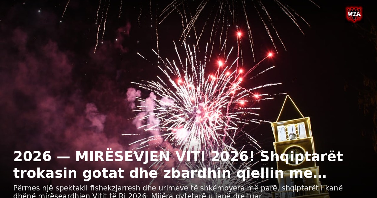 2026 — MIRËSEVJEN VITI 2026! Shqiptarët trokasin gotat dhe zbardhin qiellin me…