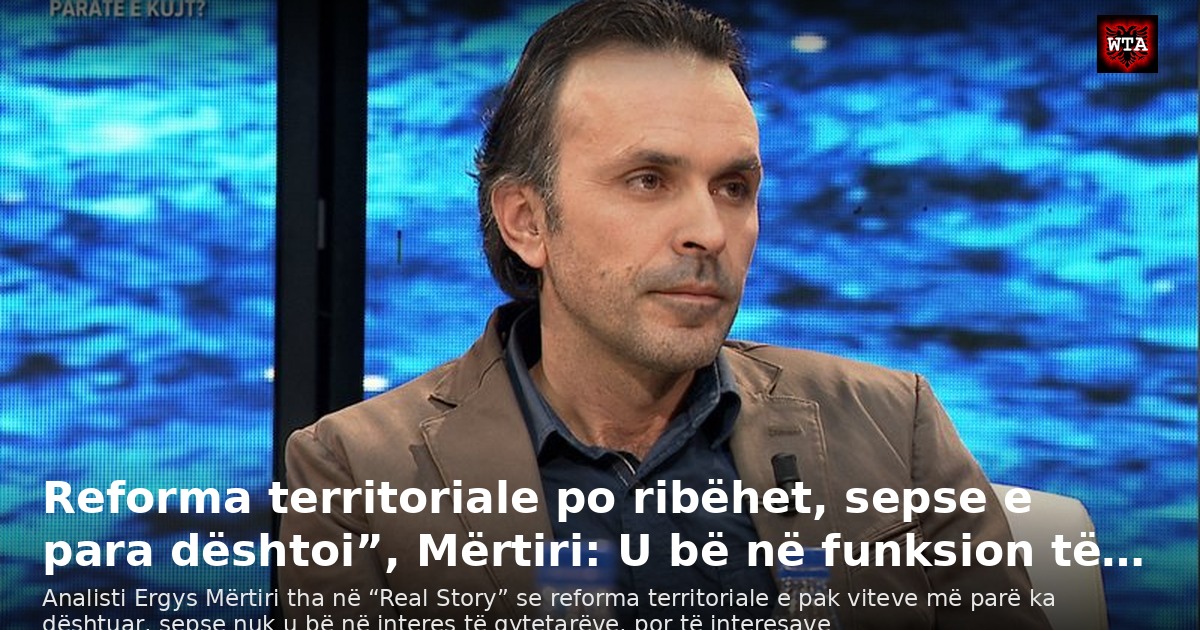 Reforma territoriale po ribëhet, sepse e para dështoi”, Mërtiri: U bë në funksion të…