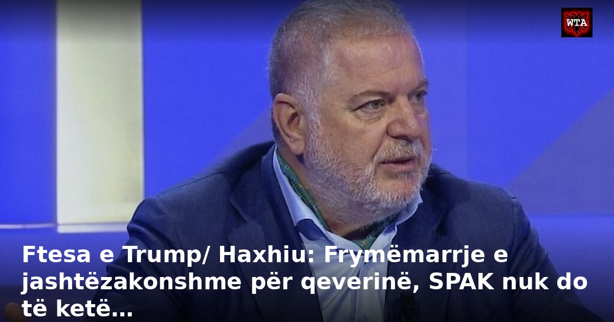 Ftesa e Trump/ Haxhiu: Frymëmarrje e jashtëzakonshme për qeverinë, SPAK nuk do të ketë…
