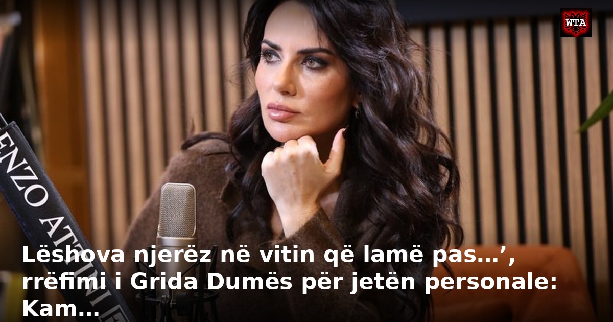 Lëshova njerëz në vitin që lamë pas…’, rrëfimi i Grida Dumës për jetën personale: Kam…