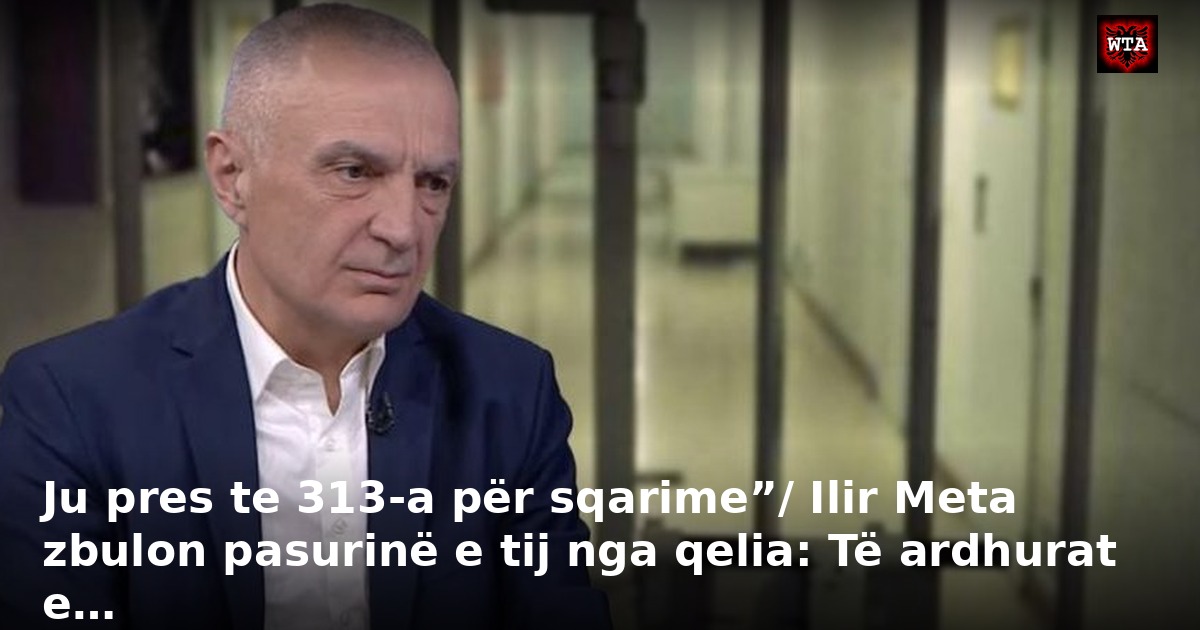 Ju pres te 313-a për sqarime”/ Ilir Meta zbulon pasurinë e tij nga qelia: Të ardhurat e…