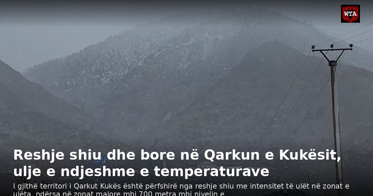Reshje shiu dhe bore në Qarkun e Kukësit, ulje e ndjeshme e temperaturave
