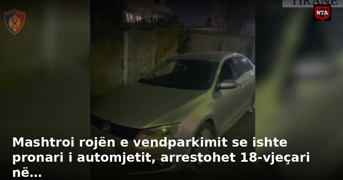 Mashtroi rojën e vendparkimit se ishte pronari i automjetit, arrestohet 18-vjeçari në…