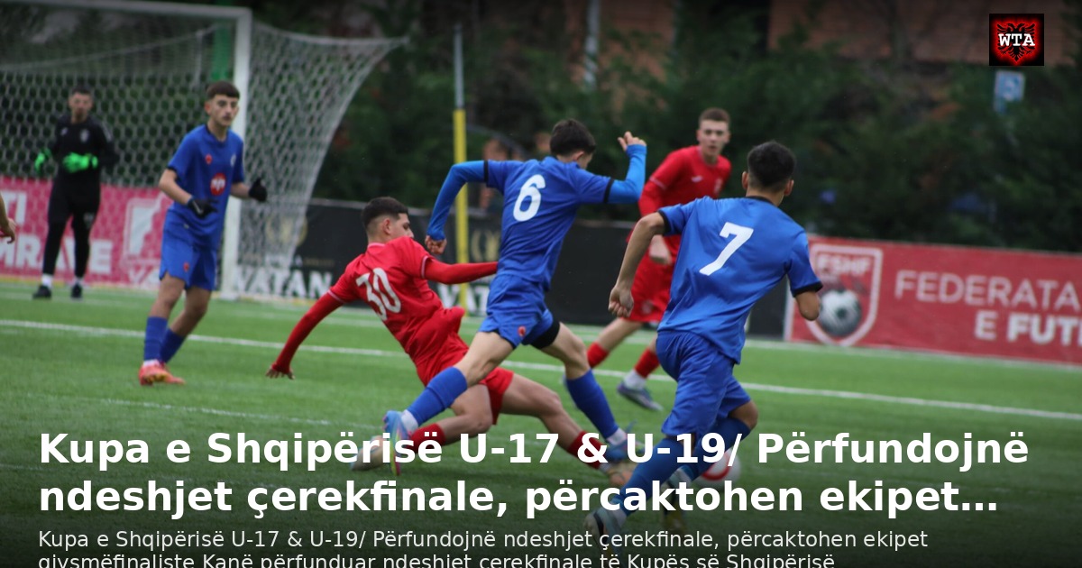 Kupa e Shqipërisë U-17 & U-19/ Përfundojnë ndeshjet çerekfinale, përcaktohen ekipet…