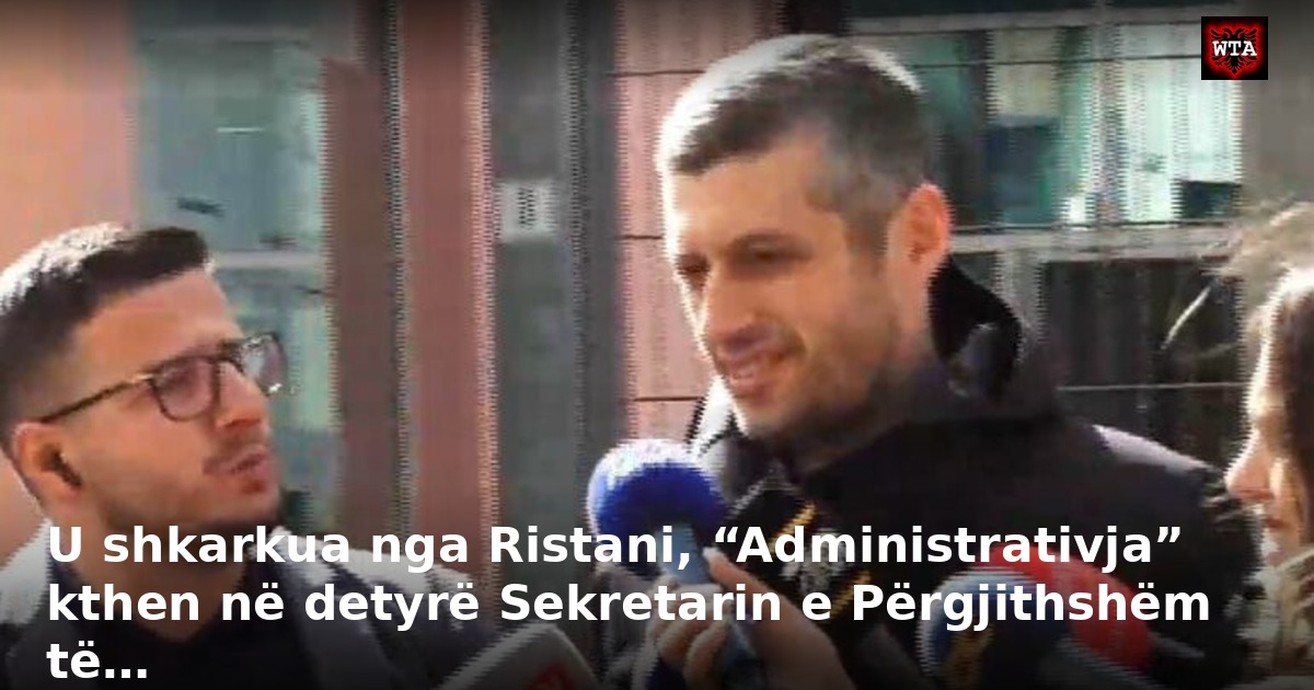 U shkarkua nga Ristani, “Administrativja” kthen në detyrë Sekretarin e Përgjithshëm të…