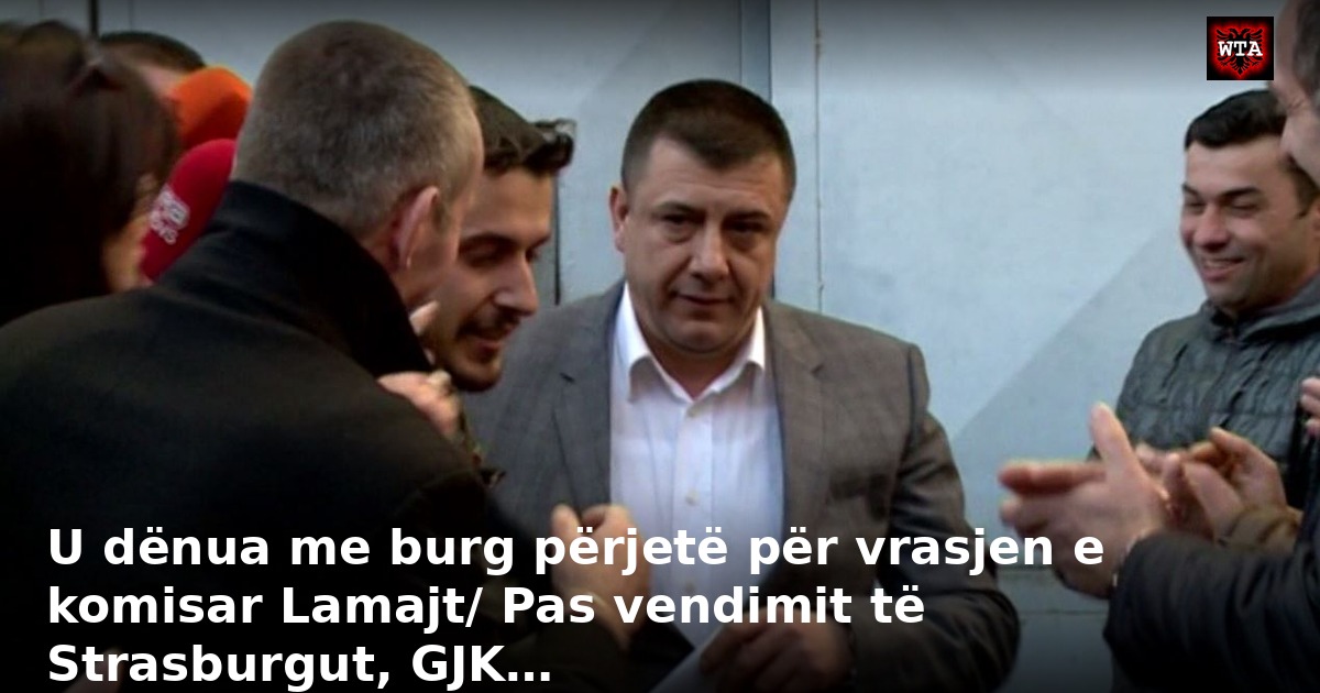 U dënua me burg përjetë për vrasjen e komisar Lamajt/ Pas vendimit të Strasburgut, GJK…