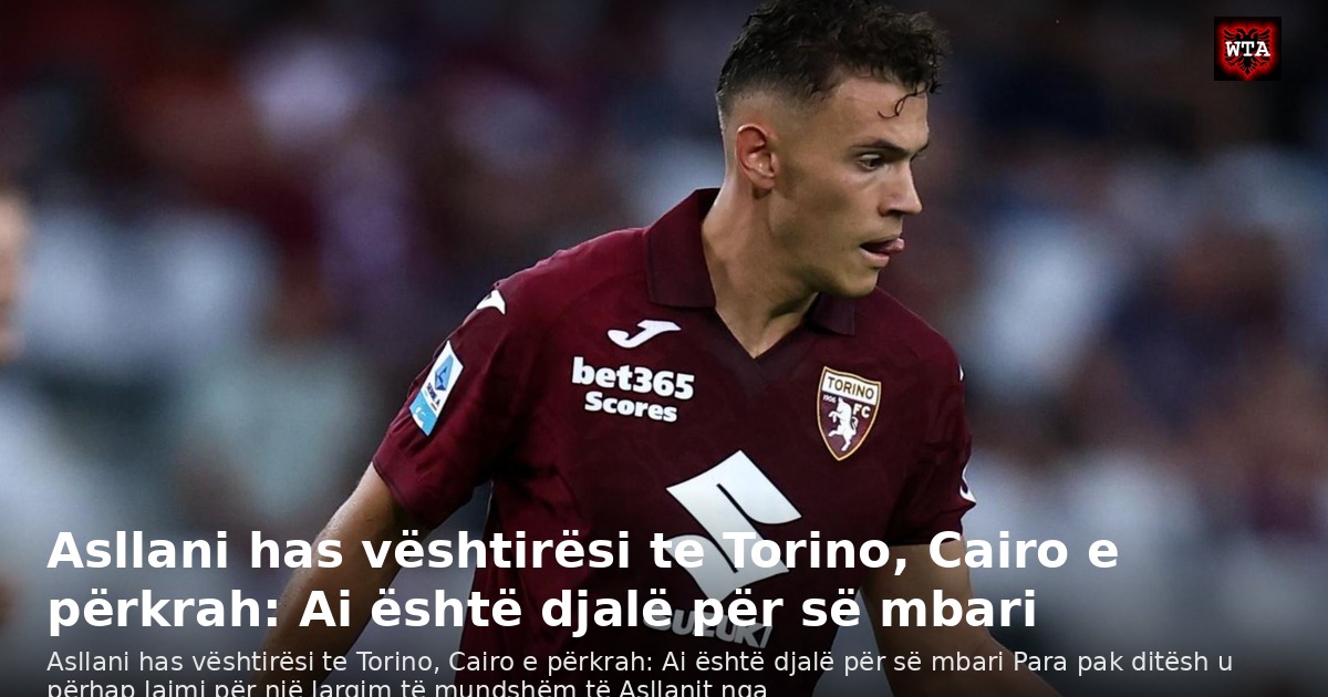 Asllani has vështirësi te Torino, Cairo e përkrah: Ai është djalë për së mbari