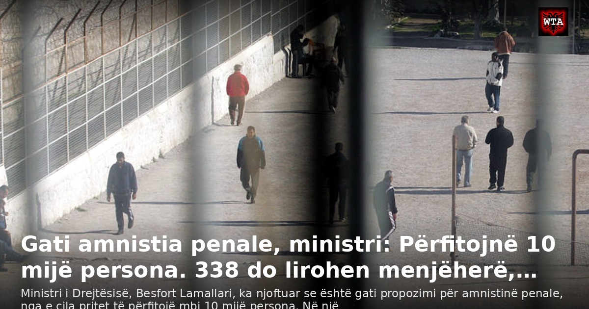 Gati amnistia penale, ministri: Përfitojnë 10 mijë persona. 338 do lirohen menjëherë,…