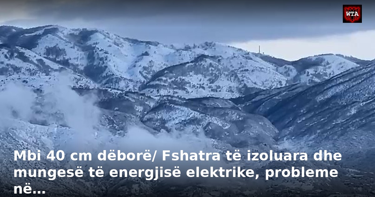 Mbi 40 cm dëborë/ Fshatra të izoluara dhe mungesë të energjisë elektrike, probleme në…