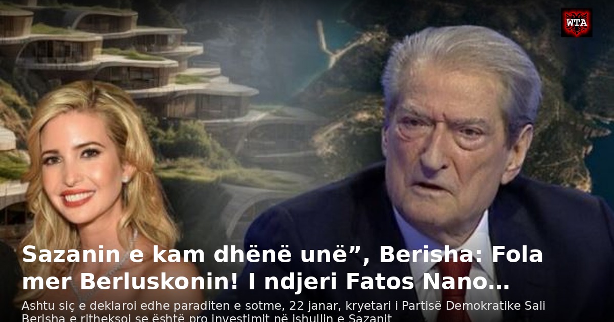 Sazanin e kam dhënë unë”, Berisha: Fola mer Berluskonin! I ndjeri Fatos Nano…