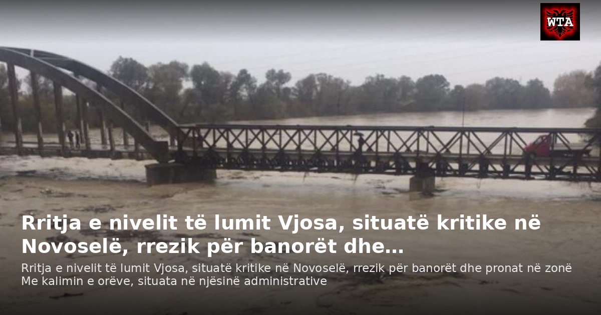 Rritja e nivelit të lumit Vjosa, situatë kritike në Novoselë, rrezik për banorët dhe…