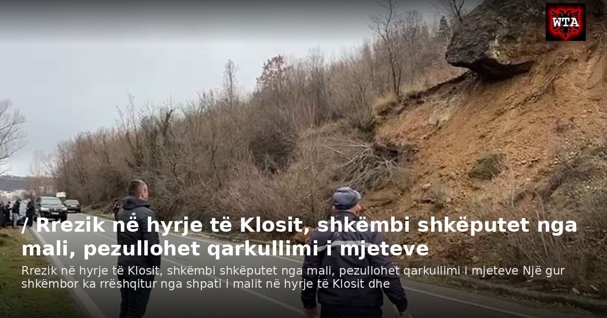 / Rrezik në hyrje të Klosit, shkëmbi shkëputet nga mali, pezullohet qarkullimi i mjeteve