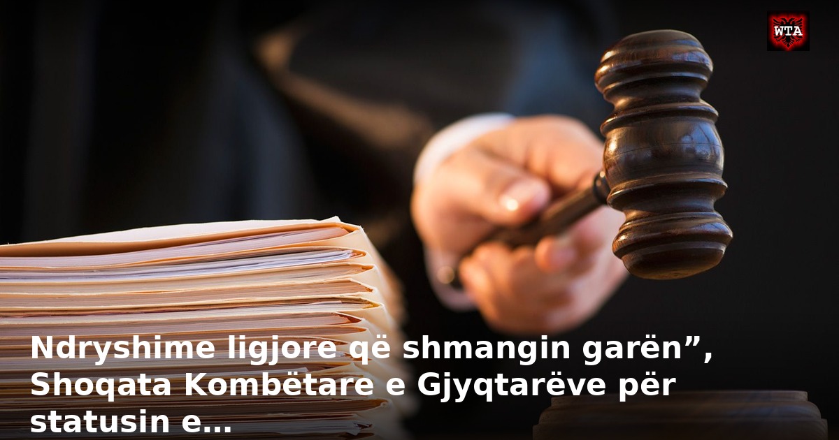 Ndryshime ligjore që shmangin garën”, Shoqata Kombëtare e Gjyqtarëve për statusin e…