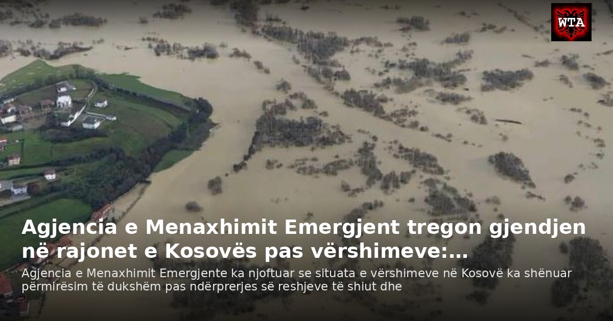 Agjencia e Menaxhimit Emergjent tregon gjendjen në rajonet e Kosovës pas vërshimeve:…