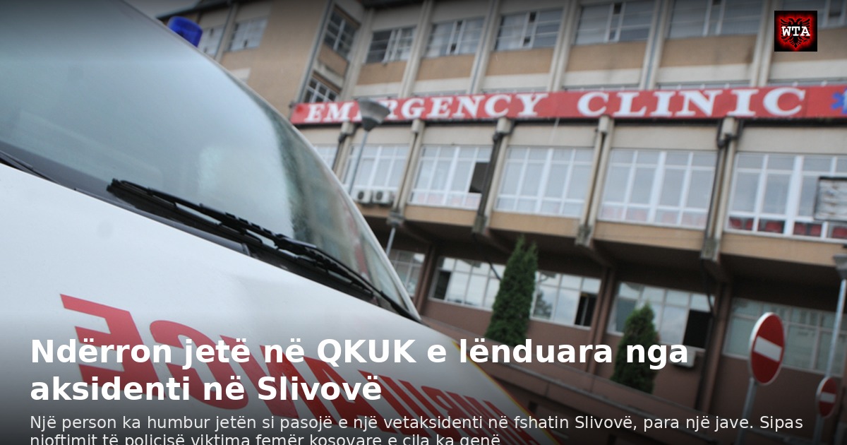 Ndërron jetë në QKUK e lënduara nga aksidenti në Slivovë