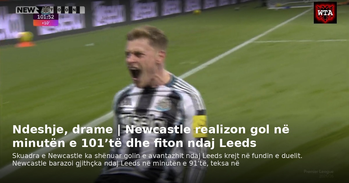 Ndeshje, drame | Newcastle realizon gol në minutën e 101’të dhe fiton ndaj Leeds