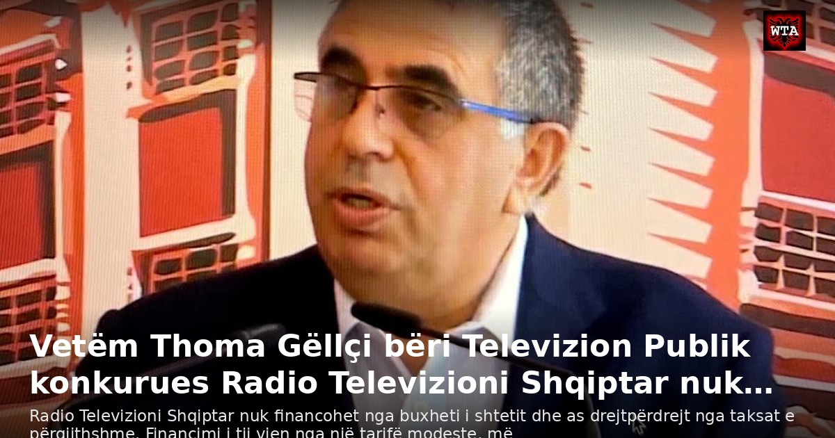 Vetëm Thoma Gëllçi bëri Televizion Publik konkurues Radio Televizioni Shqiptar nuk…