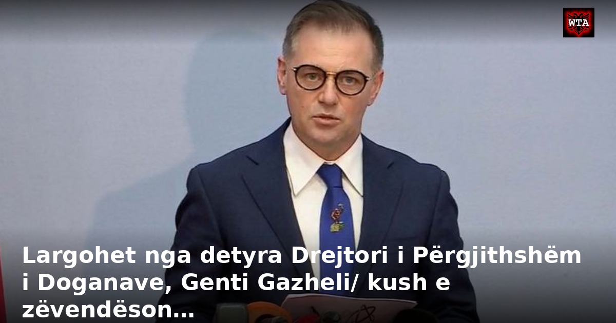 Largohet nga detyra Drejtori i Përgjithshëm i Doganave, Genti Gazheli/ kush e zëvendëson…