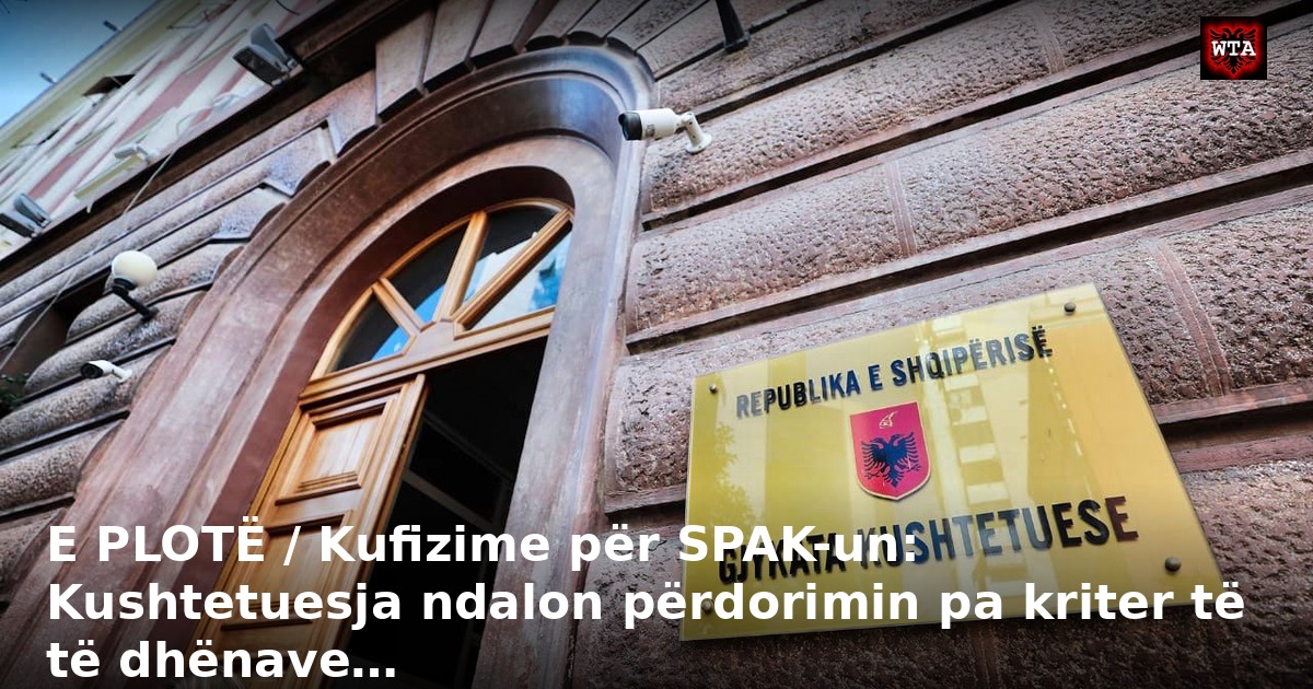 E PLOTË / Kufizime për SPAK-un: Kushtetuesja ndalon përdorimin pa kriter të të dhënave…