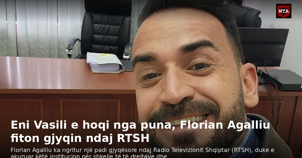 Eni Vasili e hoqi nga puna, Florian Agalliu fiton gjyqin ndaj RTSH