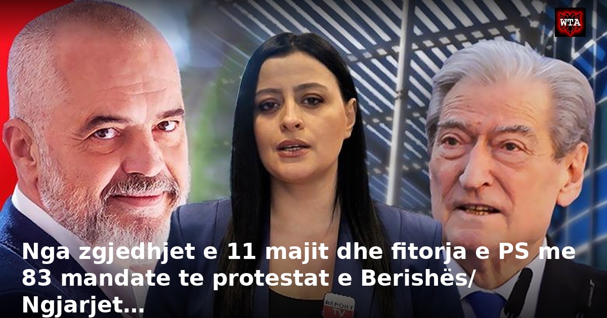Nga zgjedhjet e 11 majit dhe fitorja e PS me 83 mandate te protestat e Berishës/ Ngjarjet…