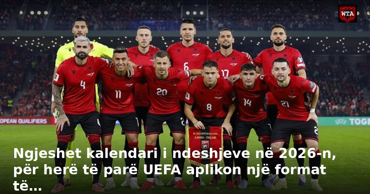 Ngjeshet kalendari i ndeshjeve në 2026-n, për herë të parë UEFA aplikon një format të…