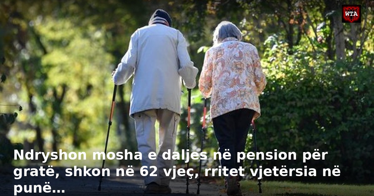 Ndryshon mosha e daljes në pension për gratë, shkon në 62 vjeç, rritet vjetërsia në punë…