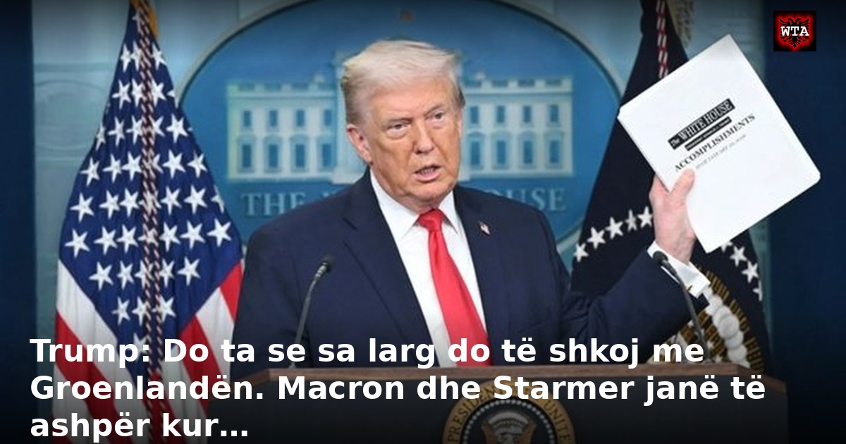Trump: Do ta se sa larg do të shkoj me Groenlandën. Macron dhe Starmer janë të ashpër kur…