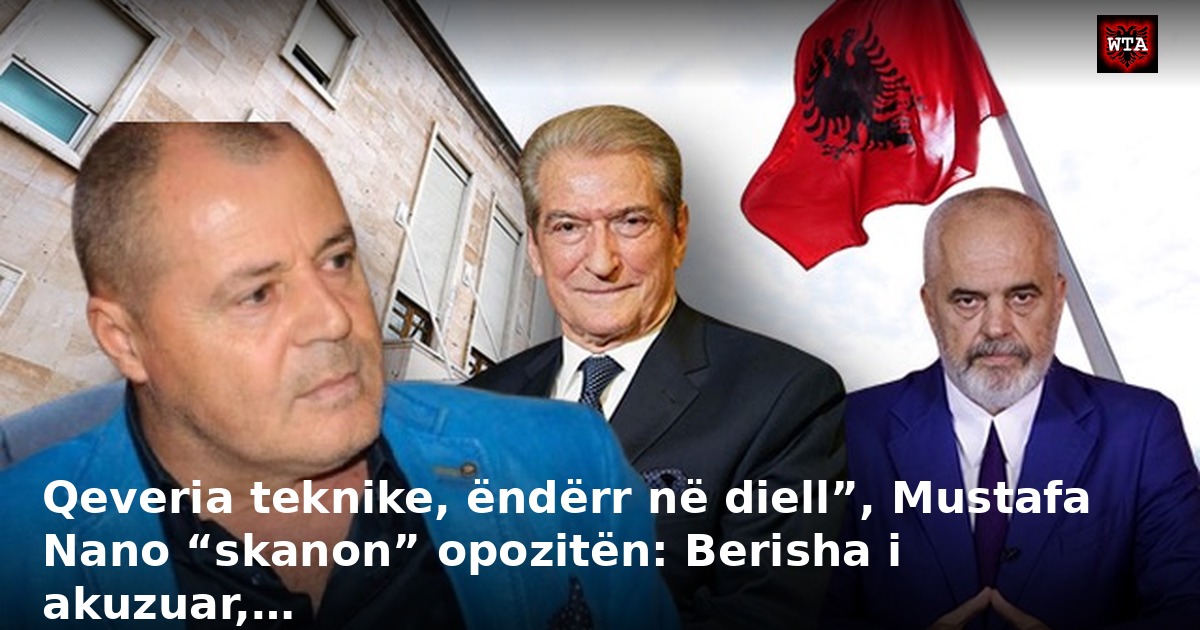 Qeveria teknike, ëndërr në diell”, Mustafa Nano “skanon” opozitën: Berisha i akuzuar,…
